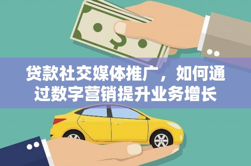 葫芦岛贷款社交媒体推广，如何通过数字营销提升业务增长