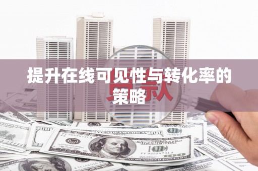 葫芦岛提升在线可见性与转化率的策略