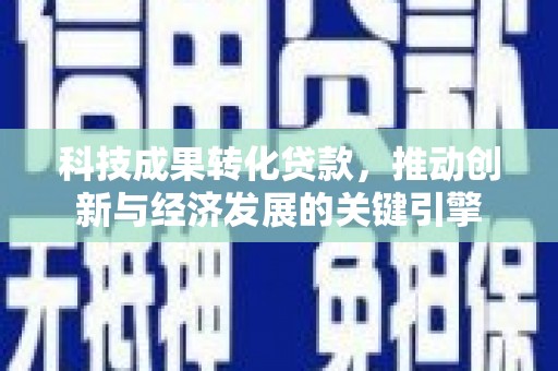 葫芦岛科技成果转化贷款，推动创新与经济发展的关键引擎