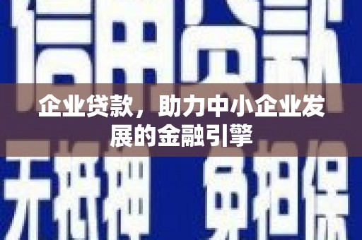 葫芦岛企业贷款，助力中小企业发展的金融引擎