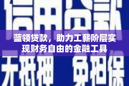 葫芦岛蓝领贷款，助力工薪阶层实现财务自由的金融工具