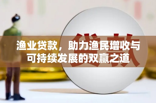 葫芦岛渔业贷款，助力渔民增收与可持续发展的双赢之道