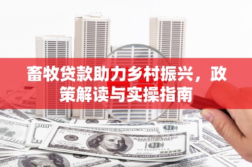 葫芦岛畜牧贷款助力乡村振兴，政策解读与实操指南