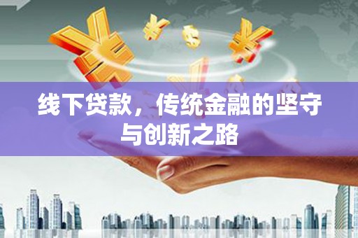 葫芦岛线下贷款，传统金融的坚守与创新之路