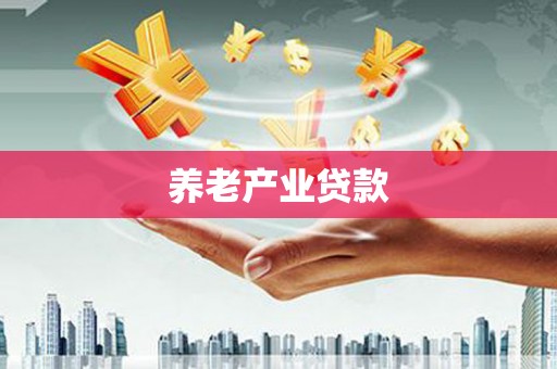 葫芦岛养老产业贷款