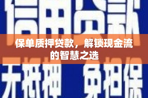 葫芦岛保单质押贷款，解锁现金流的智慧之选