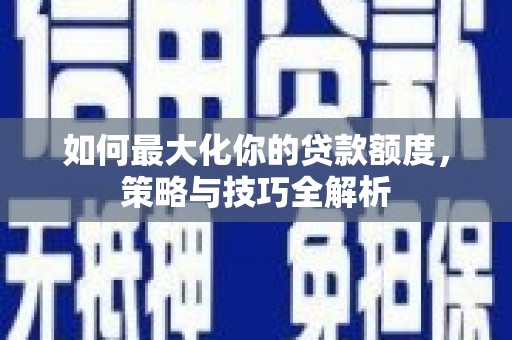 葫芦岛如何最大化你的贷款额度，策略与技巧全解析