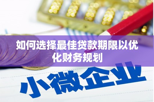 葫芦岛如何选择最佳贷款期限以优化财务规划
