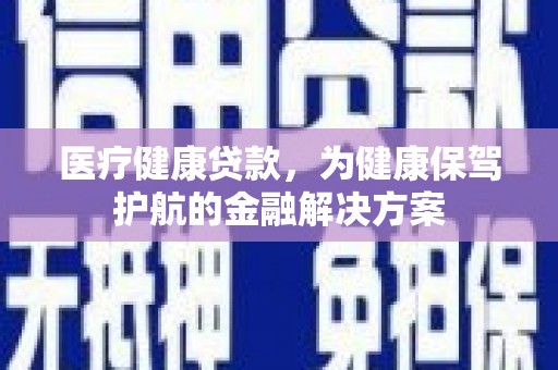 葫芦岛医疗健康贷款，为健康保驾护航的金融解决方案