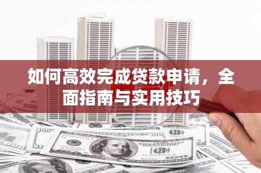 葫芦岛如何高效完成贷款申请，全面指南与实用技巧