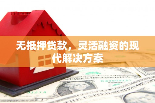 葫芦岛无抵押贷款，灵活融资的现代解决方案