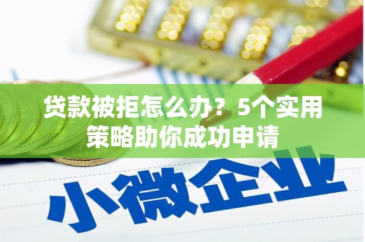 葫芦岛贷款被拒怎么办？5个实用策略助你成功申请