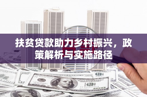 葫芦岛扶贫贷款助力乡村振兴，政策解析与实施路径