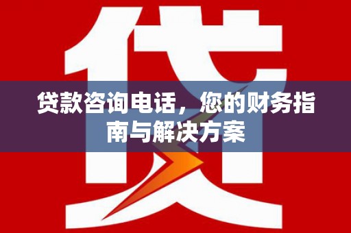 葫芦岛贷款咨询电话，您的财务指南与解决方案