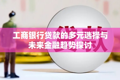 葫芦岛工商银行贷款的多元选择与未来金融趋势探讨