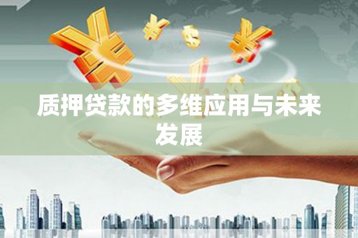 葫芦岛质押贷款的多维应用与未来发展