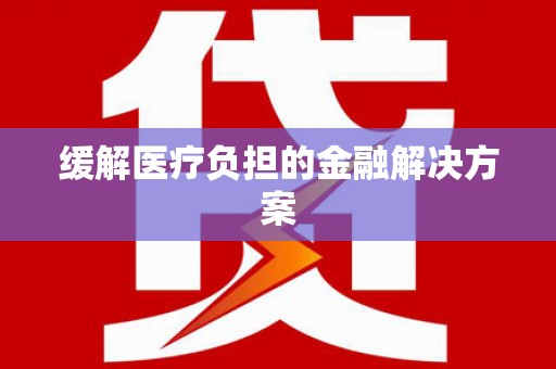 葫芦岛缓解医疗负担的金融解决方案