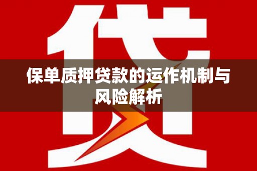 葫芦岛保单质押贷款的运作机制与风险解析