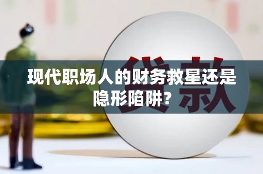 葫芦岛现代职场人的财务救星还是隐形陷阱？
