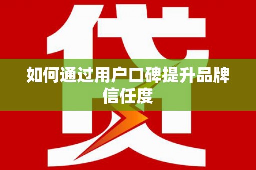葫芦岛如何通过用户口碑提升品牌信任度