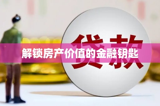 葫芦岛解锁房产价值的金融钥匙