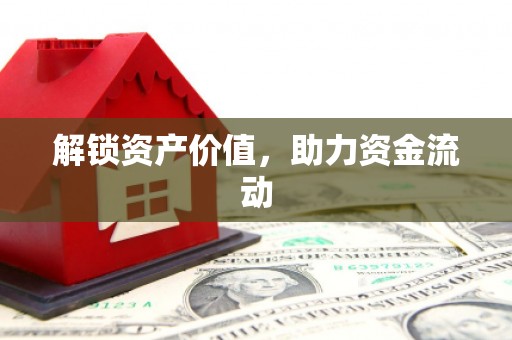 葫芦岛解锁资产价值，助力资金流动