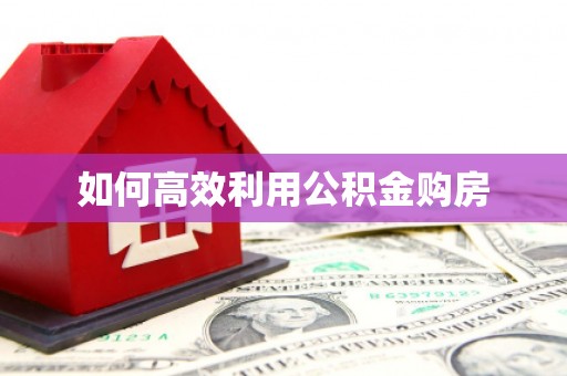 葫芦岛如何高效利用公积金购房