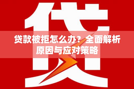 葫芦岛贷款被拒怎么办？全面解析原因与应对策略