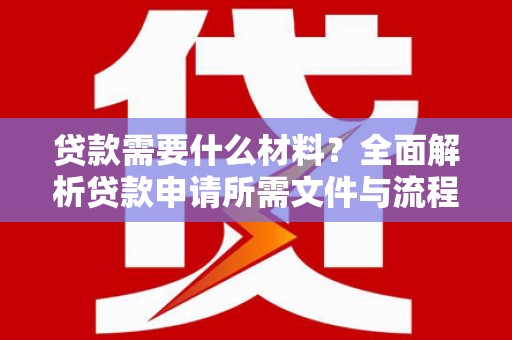 葫芦岛贷款需要什么材料？全面解析贷款申请所需文件与流程