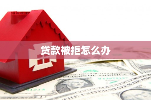 葫芦岛贷款被拒怎么办