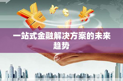 葫芦岛一站式金融解决方案的未来趋势