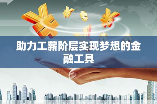 葫芦岛助力工薪阶层实现梦想的金融工具