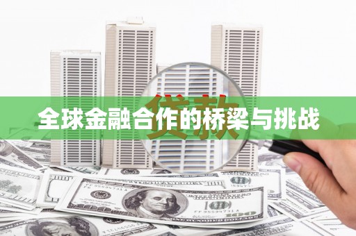 葫芦岛全球金融合作的桥梁与挑战