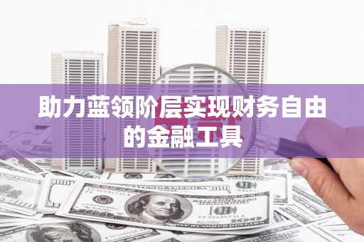 葫芦岛助力蓝领阶层实现财务自由的金融工具