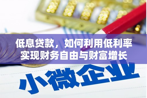 葫芦岛低息贷款，如何利用低利率实现财务自由与财富增长