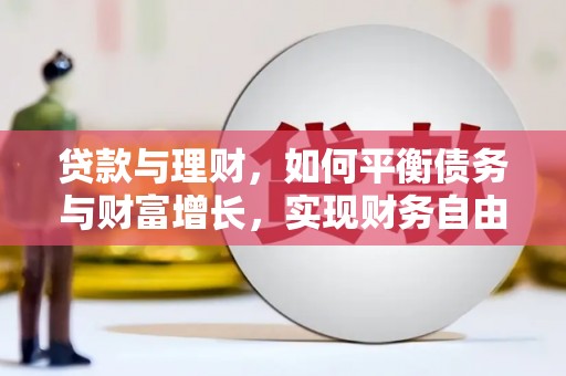 葫芦岛贷款与理财，如何平衡债务与财富增长，实现财务自由