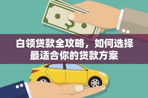 葫芦岛白领贷款全攻略，如何选择最适合你的贷款方案