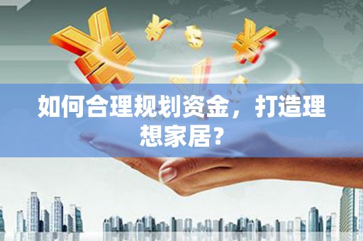 葫芦岛如何合理规划资金，打造理想家居？