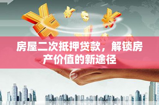 葫芦岛房屋二次抵押贷款，解锁房产价值的新途径