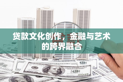 葫芦岛贷款文化创作，金融与艺术的跨界融合