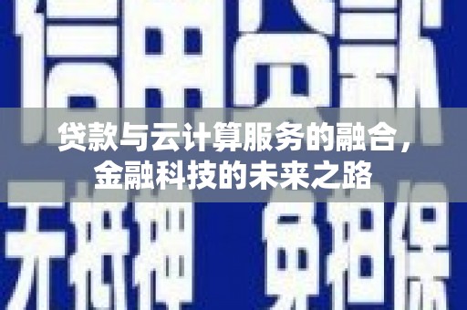 葫芦岛贷款与云计算服务的融合，金融科技的未来之路