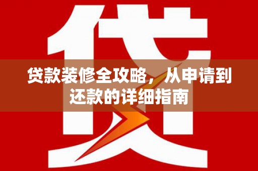 葫芦岛贷款装修全攻略，从申请到还款的详细指南
