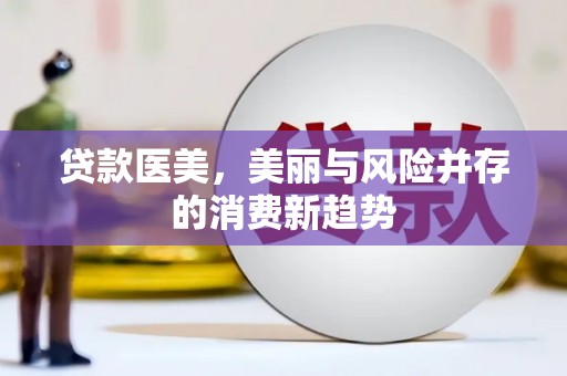 葫芦岛贷款医美，美丽与风险并存的消费新趋势