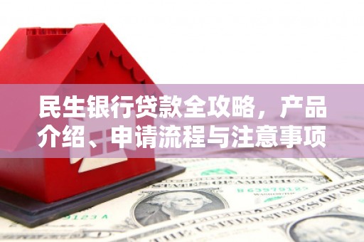 葫芦岛民生银行贷款全攻略，产品介绍、申请流程与注意事项
